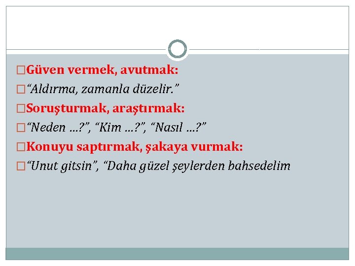 �Güven vermek, avutmak: �“Aldırma, zamanla düzelir. ” �Soruşturmak, araştırmak: �“Neden …? ”, “Kim …?