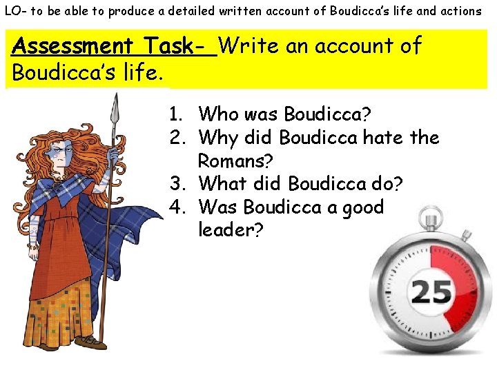 LO- to be able to produce a detailed written account of Boudicca’s life and