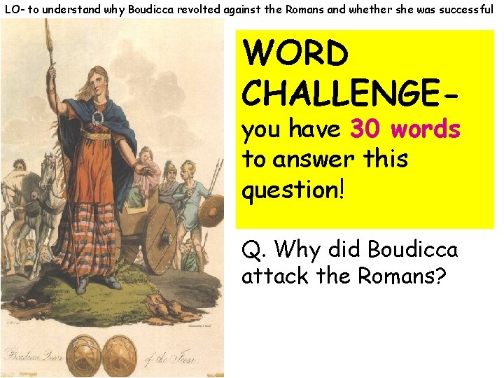 LO- to understand why Boudicca revolted against the Romans and whether she was successful