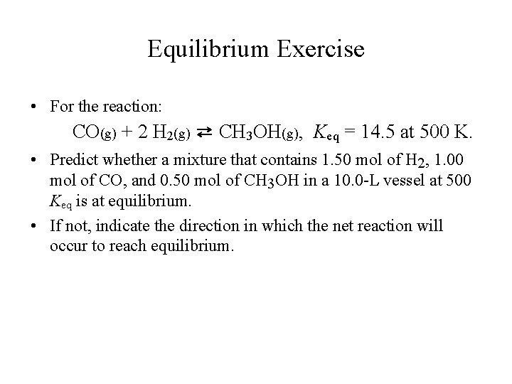 Equilibrium Exercise • For the reaction: CO(g) + 2 H 2(g) ⇄ CH 3