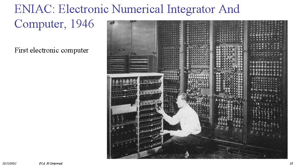 ENIAC: Electronic Numerical Integrator And Computer, 1946 First electronic computer 12/11/2021 ECA H. Corporaal