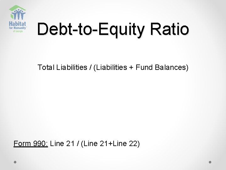 Debt-to-Equity Ratio Total Liabilities / (Liabilities + Fund Balances) Form 990: Line 21 /