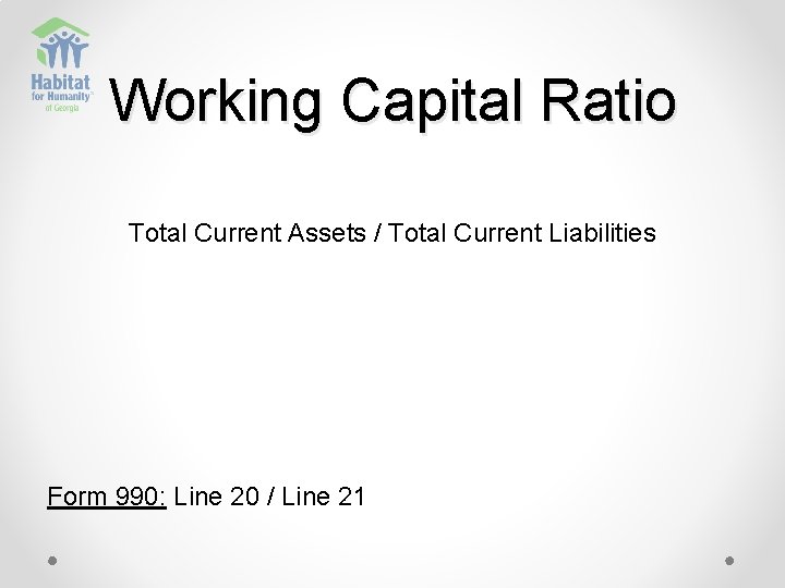 Working Capital Ratio Total Current Assets / Total Current Liabilities Form 990: Line 20