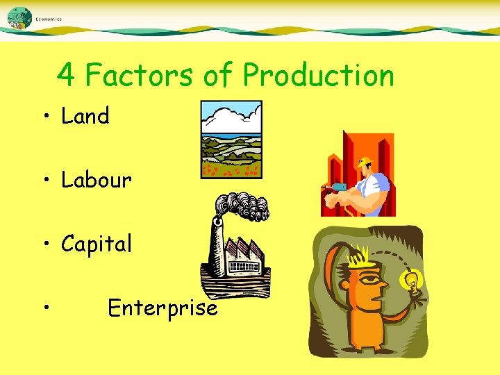 4 Factors of Production • Land • Labour • Capital • Enterprise 