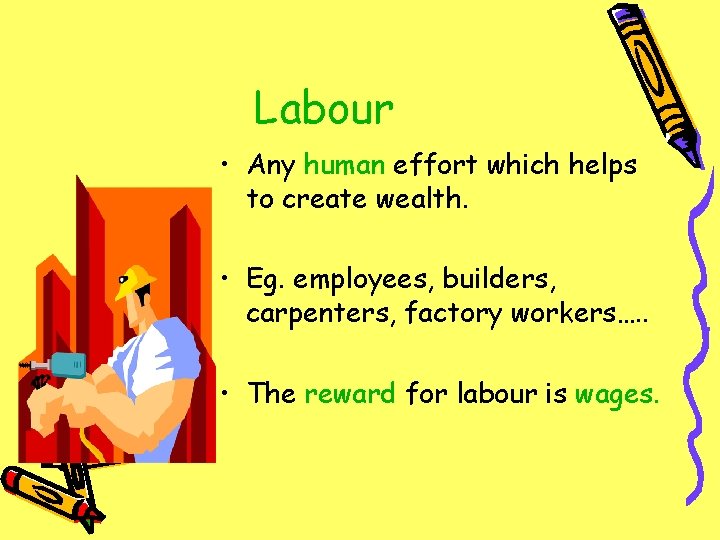 Labour • Any human effort which helps to create wealth. • Eg. employees, builders,