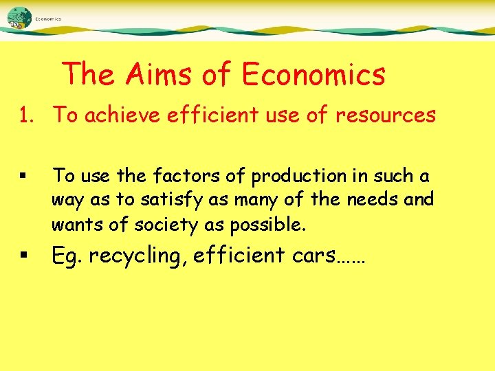 The Aims of Economics 1. To achieve efficient use of resources § To use