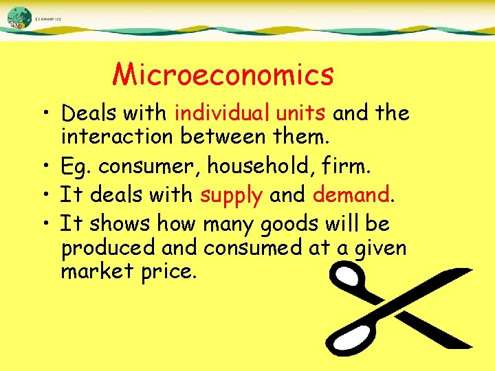 Microeconomics • Deals with individual units and the interaction between them. • Eg. consumer,