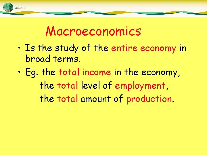 Macroeconomics • Is the study of the entire economy in broad terms. • Eg.