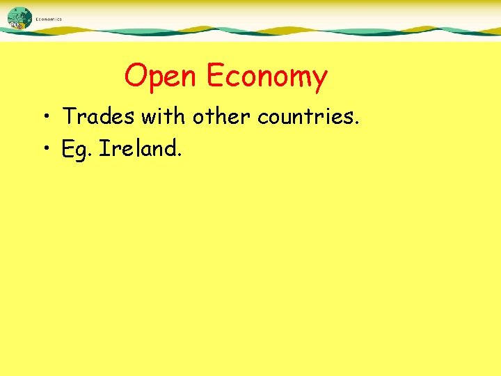 Open Economy • Trades with other countries. • Eg. Ireland. 