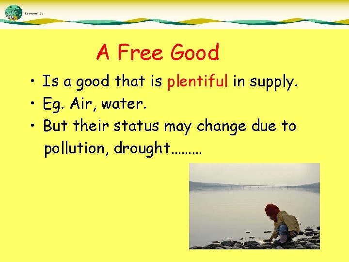 A Free Good • Is a good that is plentiful in supply. • Eg.