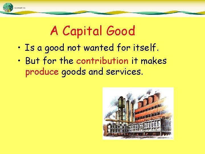 A Capital Good • Is a good not wanted for itself. • But for