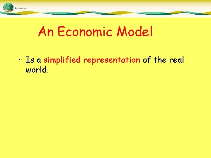 An Economic Model • Is a simplified representation of the real world. 