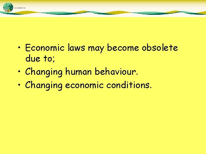  • Economic laws may become obsolete due to; • Changing human behaviour. •