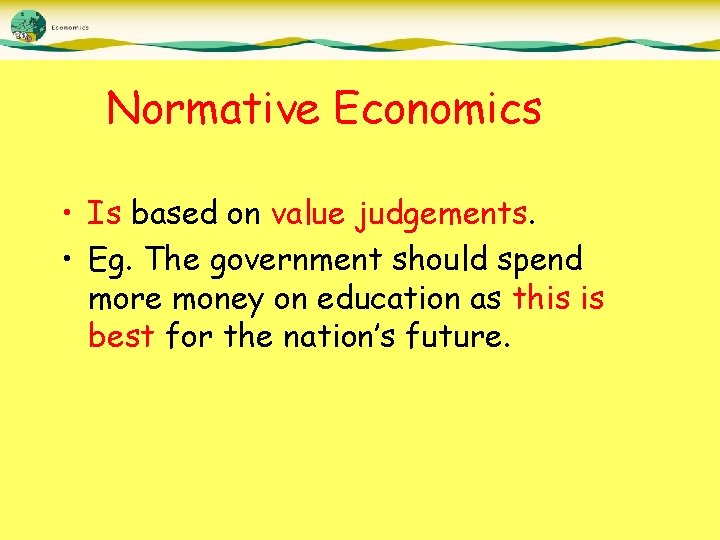 Normative Economics • Is based on value judgements. • Eg. The government should spend