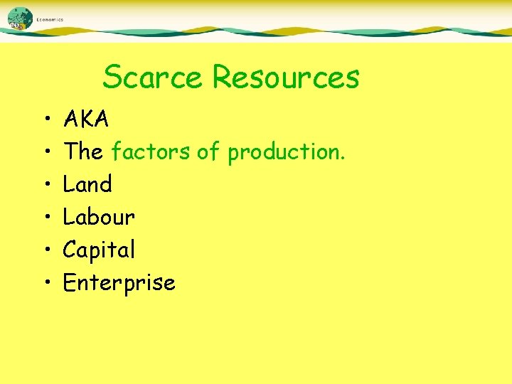 Scarce Resources • • • AKA The factors of production. Land Labour Capital Enterprise