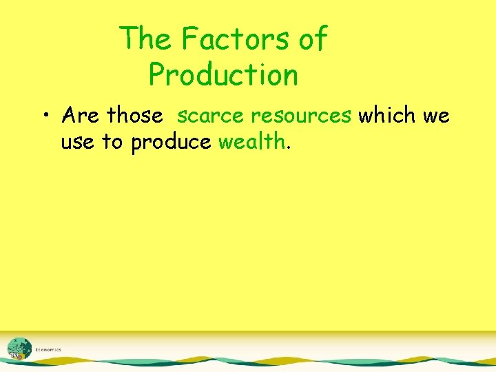 The Factors of Production • Are those scarce resources which we use to produce