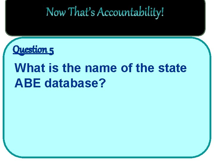 Question 5 What is the name of the state ABE database? 