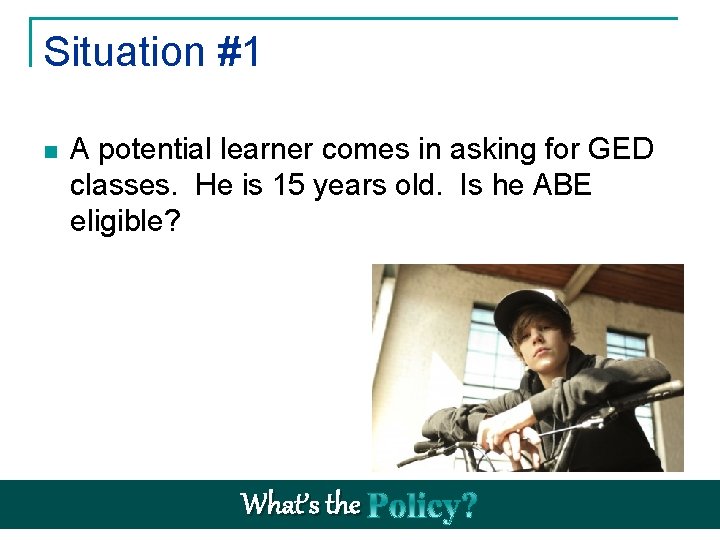 Situation #1 n A potential learner comes in asking for GED classes. He is