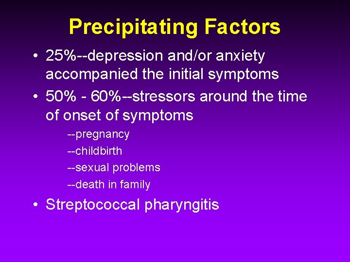 Precipitating Factors • 25%--depression and/or anxiety accompanied the initial symptoms • 50% - 60%--stressors