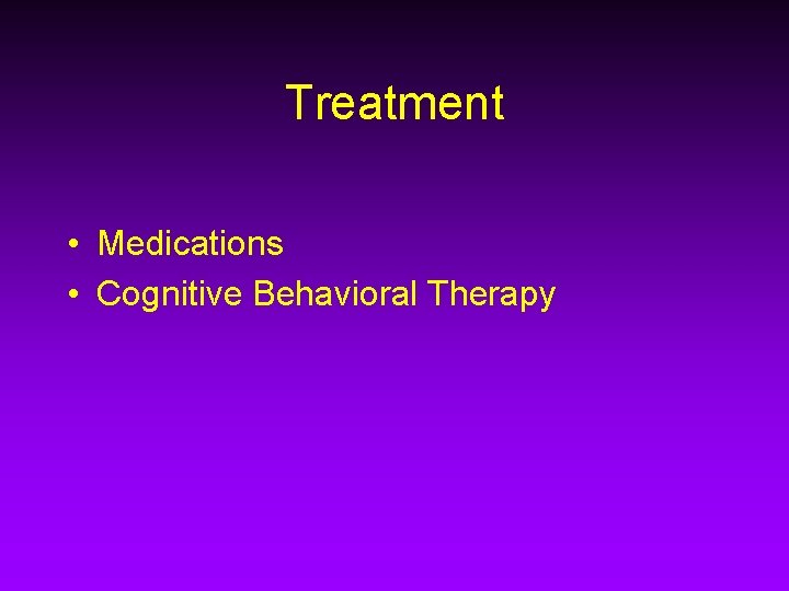 Treatment • Medications • Cognitive Behavioral Therapy 