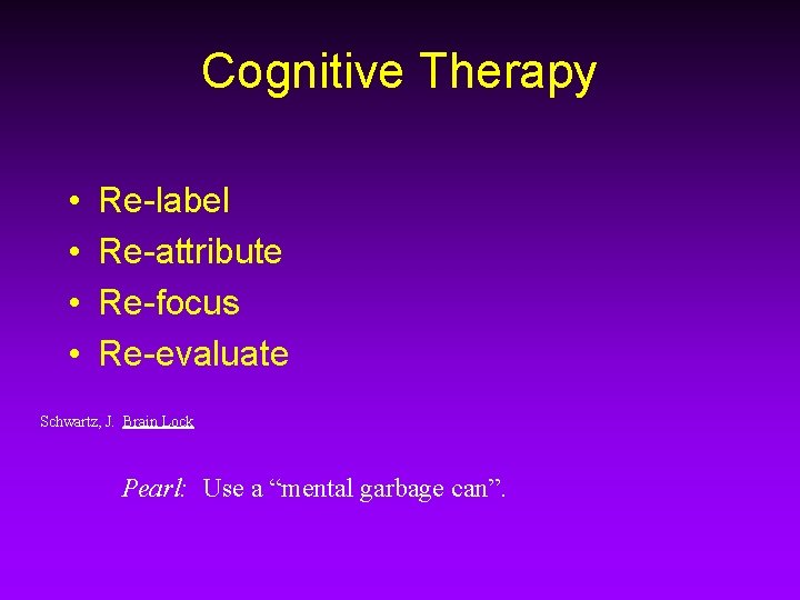 Cognitive Therapy • • Re-label Re-attribute Re-focus Re-evaluate Schwartz, J. Brain Lock Pearl: Use