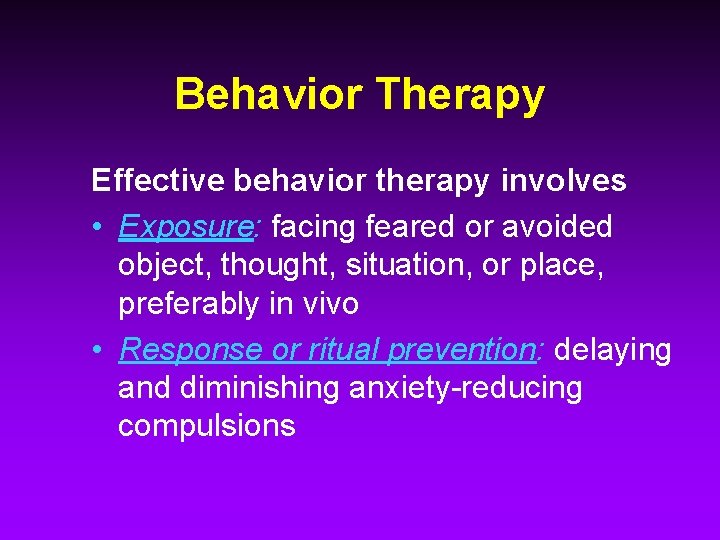 Behavior Therapy Effective behavior therapy involves • Exposure: facing feared or avoided object, thought,