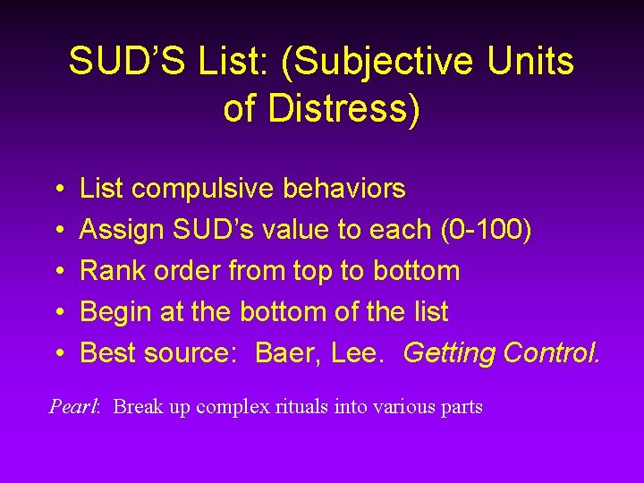 SUD’S List: (Subjective Units of Distress) • • • List compulsive behaviors Assign SUD’s