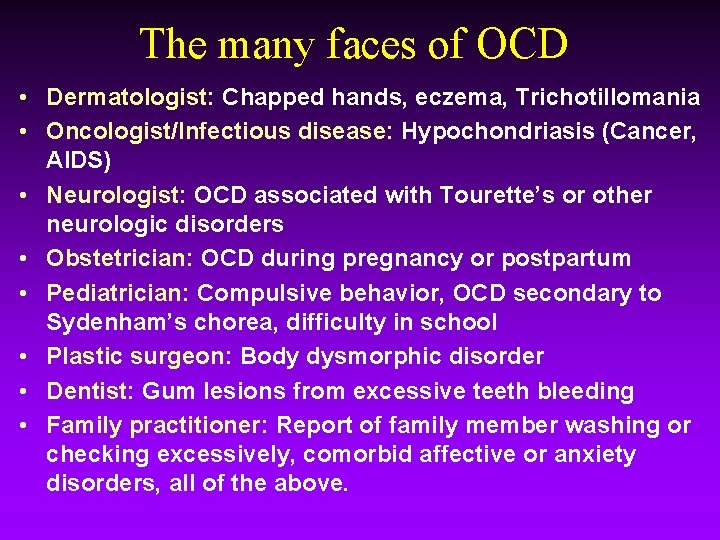 The many faces of OCD • Dermatologist: Chapped hands, eczema, Trichotillomania • Oncologist/Infectious disease:
