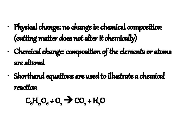  • Physical change: no change in chemical composition (cutting matter does not alter