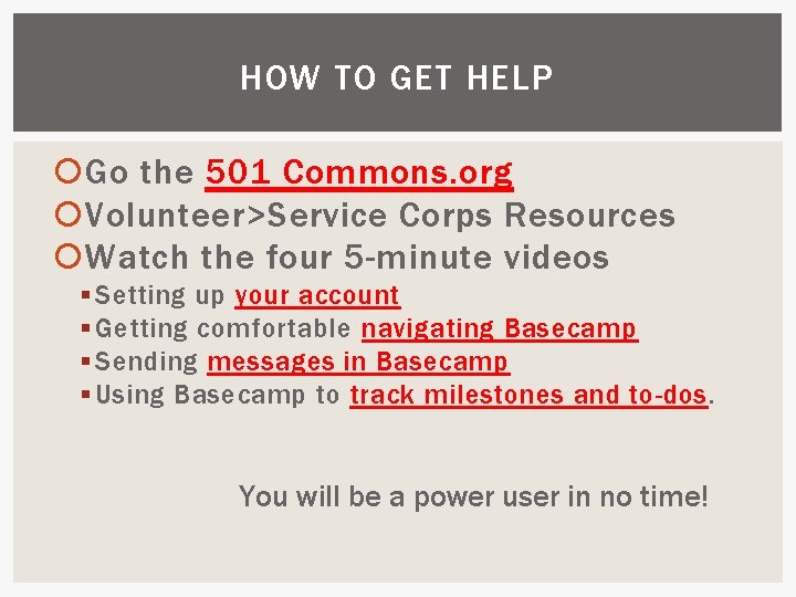 HOW TO GET HELP Go the 501 Commons. org Volunteer>Service Corps Resources Watch the