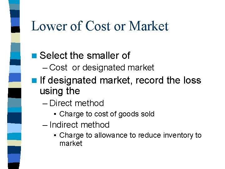 Lower of Cost or Market n Select the smaller of – Cost or designated