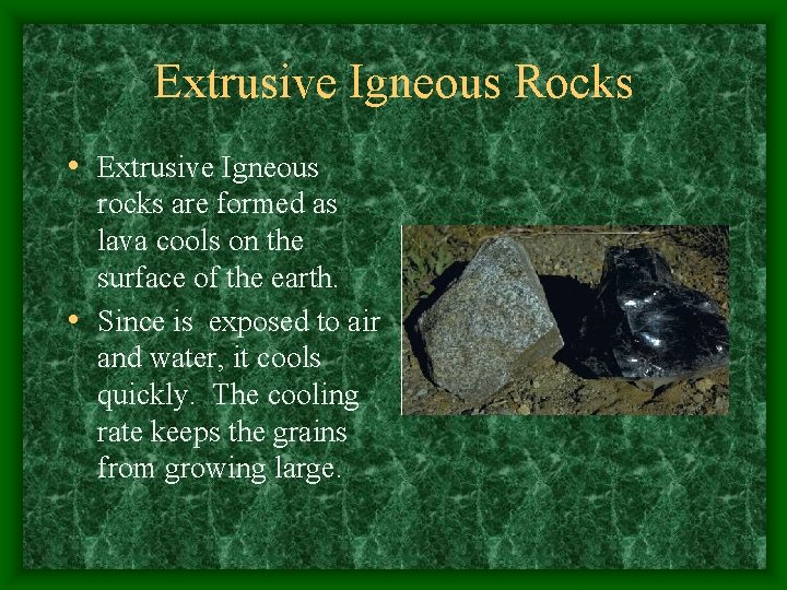 Extrusive Igneous Rocks • Extrusive Igneous rocks are formed as lava cools on the