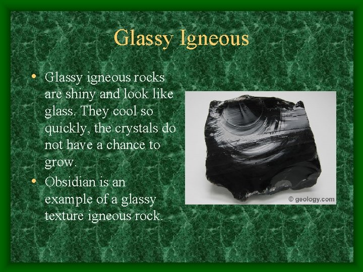 Glassy Igneous • Glassy igneous rocks are shiny and look like glass. They cool