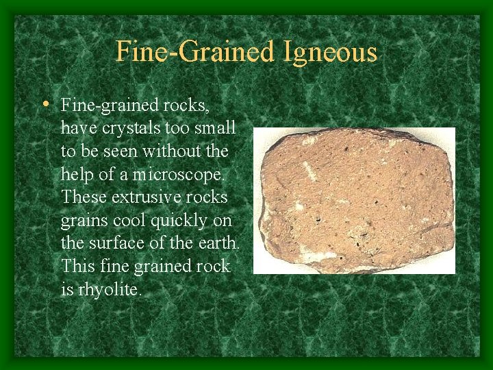 Fine-Grained Igneous • Fine-grained rocks, have crystals too small to be seen without the