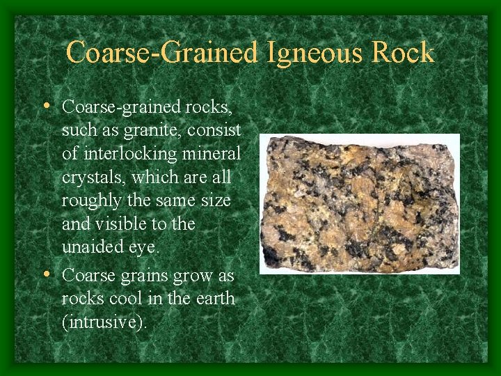 Coarse-Grained Igneous Rock • Coarse-grained rocks, such as granite, consist of interlocking mineral crystals,