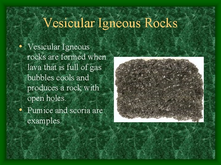Vesicular Igneous Rocks • Vesicular Igneous rocks are formed when lava that is full
