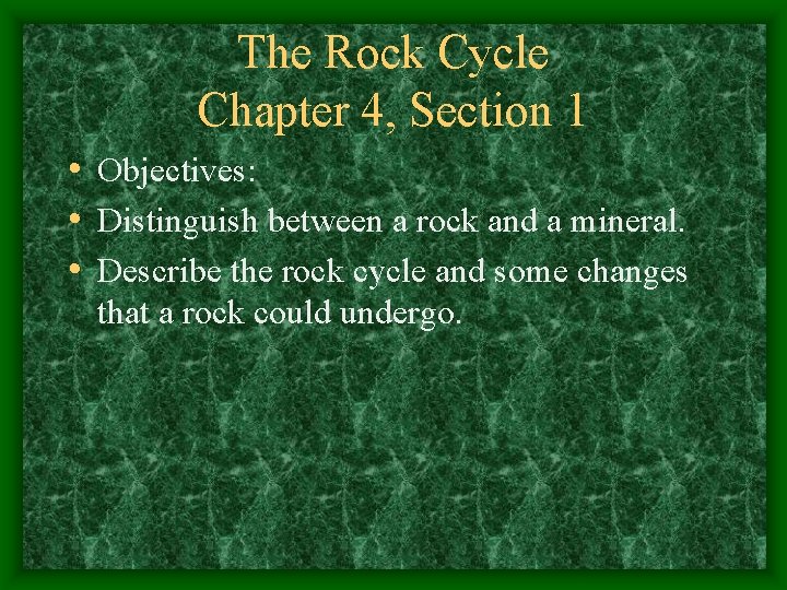 The Rock Cycle Chapter 4, Section 1 • Objectives: • Distinguish between a rock