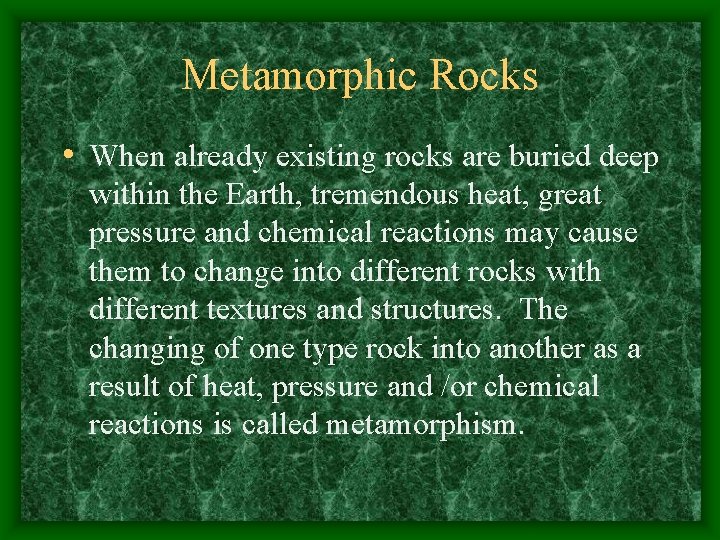 Metamorphic Rocks • When already existing rocks are buried deep within the Earth, tremendous