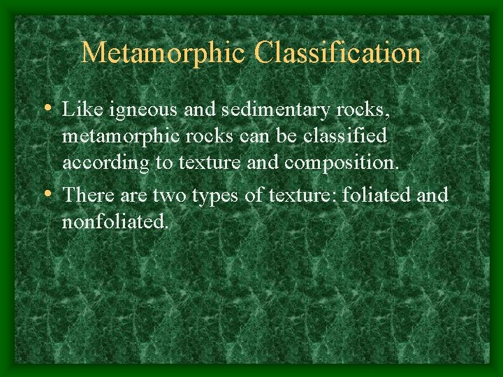 Metamorphic Classification • Like igneous and sedimentary rocks, metamorphic rocks can be classified according