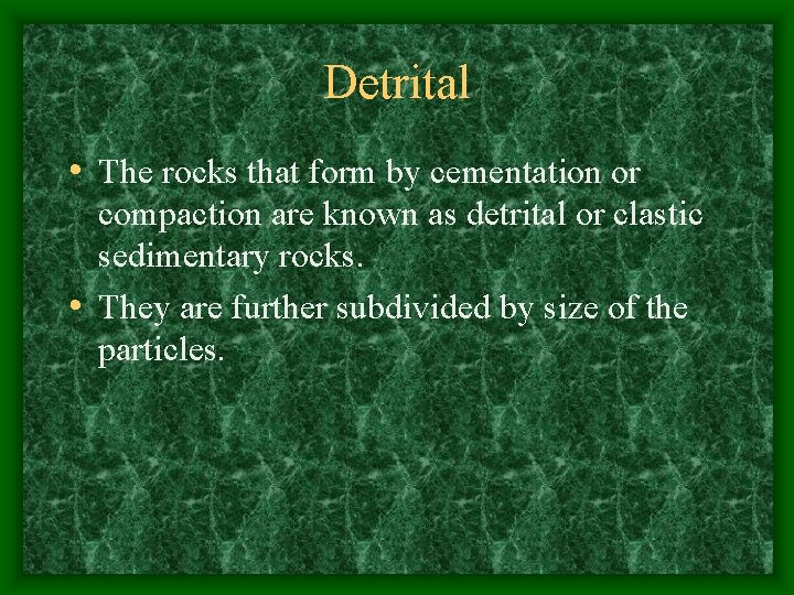 Detrital • The rocks that form by cementation or compaction are known as detrital