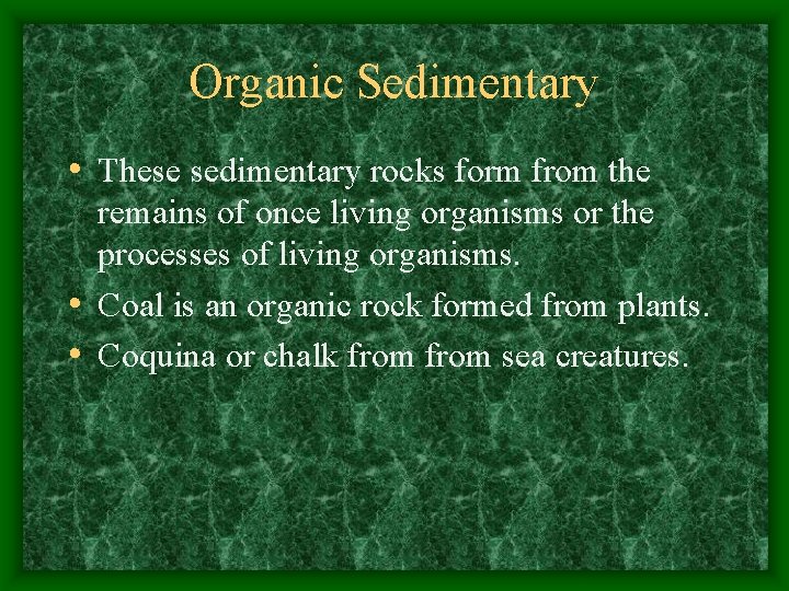 Organic Sedimentary • These sedimentary rocks form from the remains of once living organisms