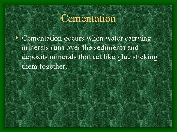 Cementation • Cementation occurs when water carrying minerals runs over the sediments and deposits