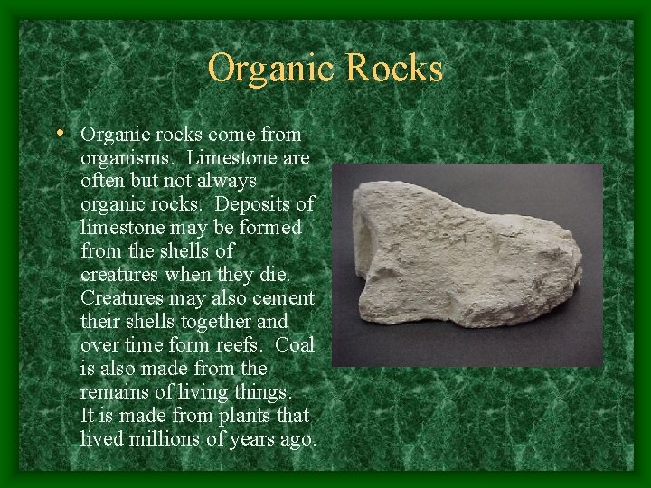 Organic Rocks • Organic rocks come from organisms. Limestone are often but not always
