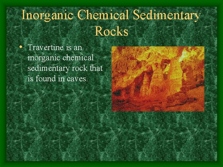 Inorganic Chemical Sedimentary Rocks • Travertine is an inorganic chemical sedimentary rock that is