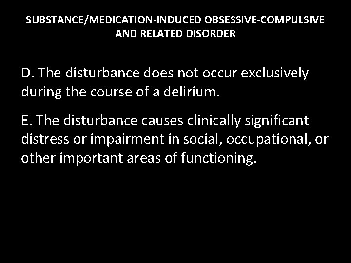 SUBSTANCE/MEDICATION-INDUCED OBSESSIVE-COMPULSIVE AND RELATED DISORDER D. The disturbance does not occur exclusively during the