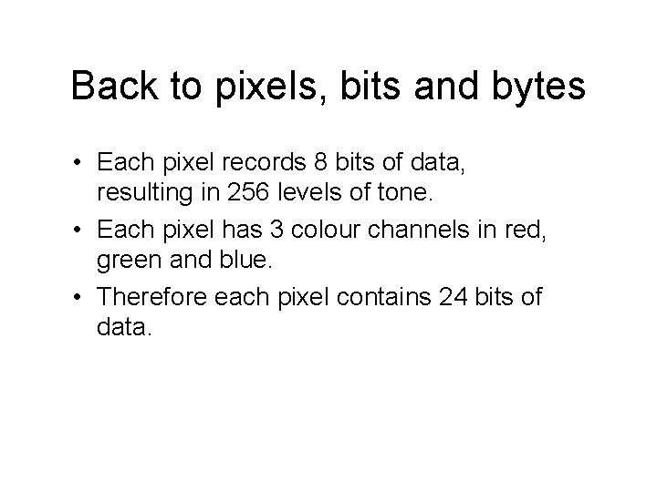 Back to pixels, bits and bytes • Each pixel records 8 bits of data,
