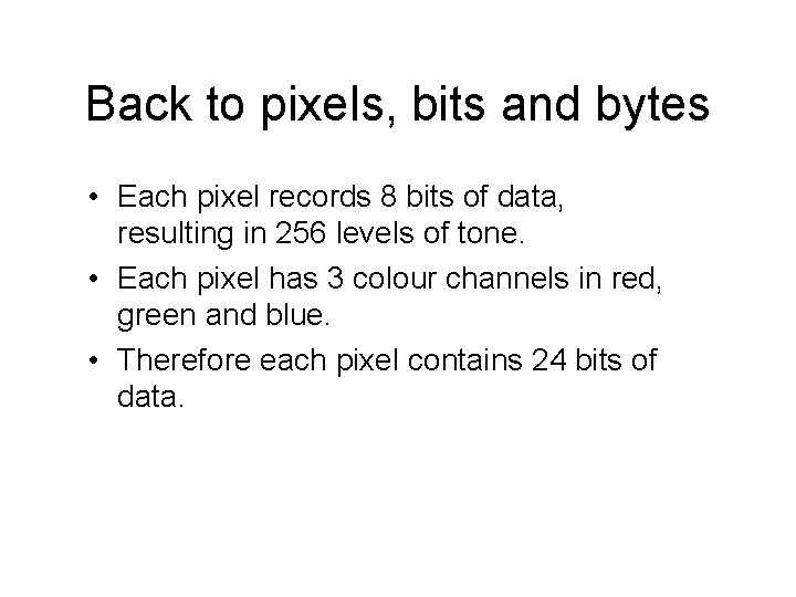 Back to pixels, bits and bytes • Each pixel records 8 bits of data, Back to pixels, bits and bytes • Each pixel records 8 bits of data,