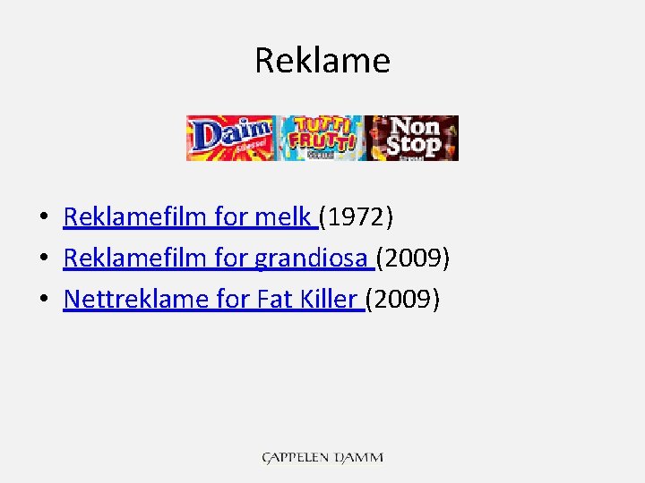 Reklame • Reklamefilm for melk (1972) • Reklamefilm for grandiosa (2009) • Nettreklame for