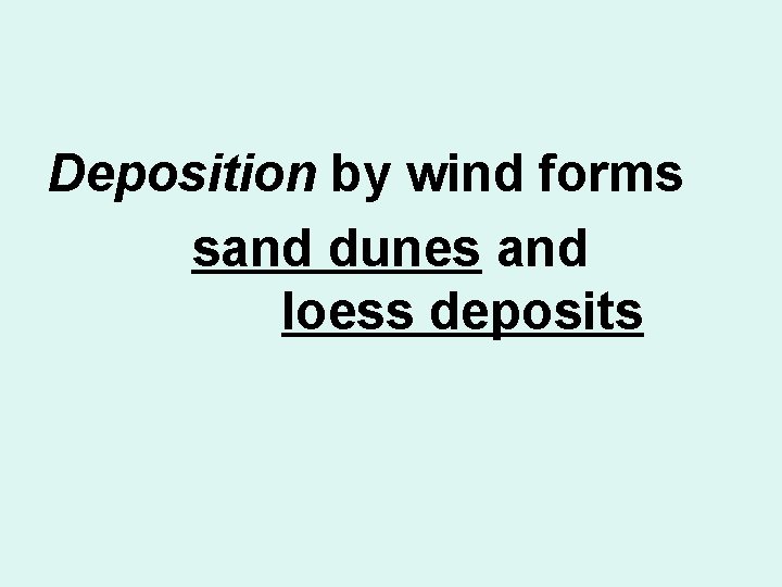 Deposition by wind forms sand dunes and loess deposits 