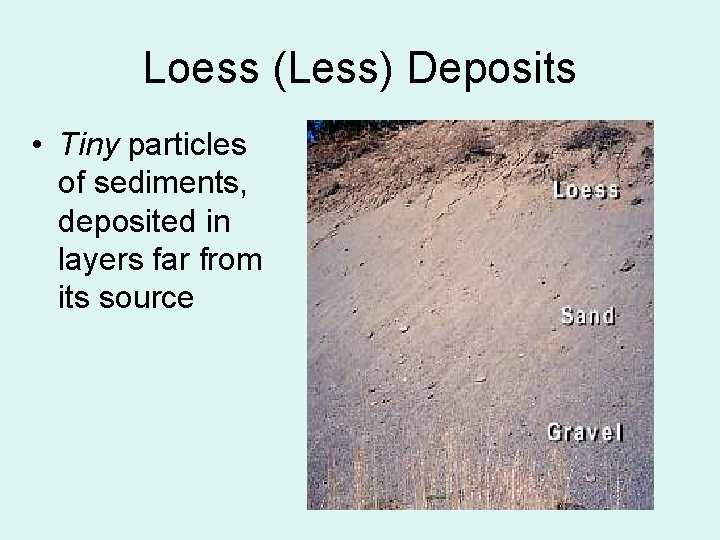 Loess (Less) Deposits • Tiny particles of sediments, deposited in layers far from its